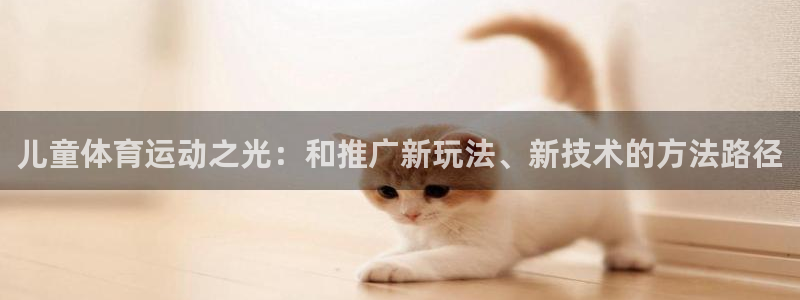 儿童体育运动之光：和推广新玩法、新技术的方法路径