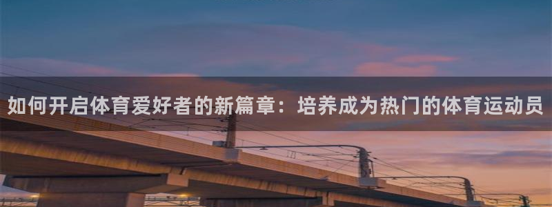 如何开启体育爱好者的新篇章：培养成为热门的体育运动员