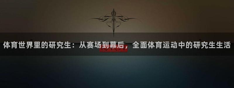 体育世界里的研究生：从赛场到幕后，全面体育运动中的研究生生活