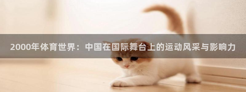 2000年体育世界：中国在国际舞台上的运动风采与影响力