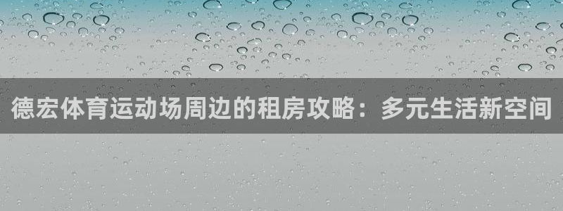 德宏体育运动场周边的租房攻略：多元生活新空间