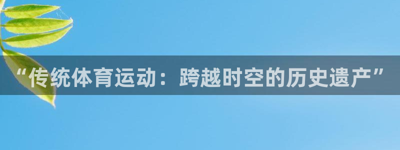 “传统体育运动：跨越时空的历史遗产”