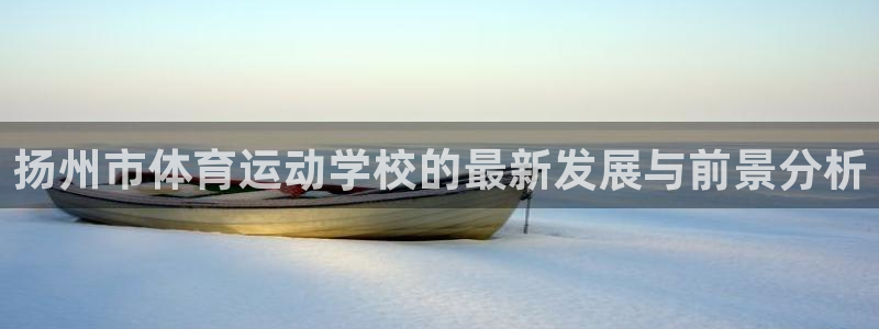 扬州市体育运动学校的最新发展与前景分析